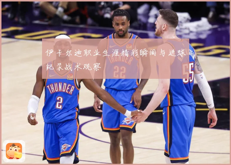 伊卡尔迪职业生涯精彩瞬间与进球纪录战术观察