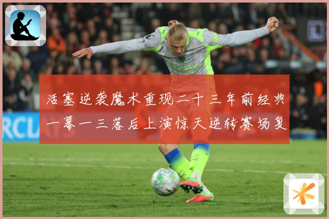活塞逆袭魔术重现二十三年前经典一幕一三落后上演惊天逆转赛场复盘