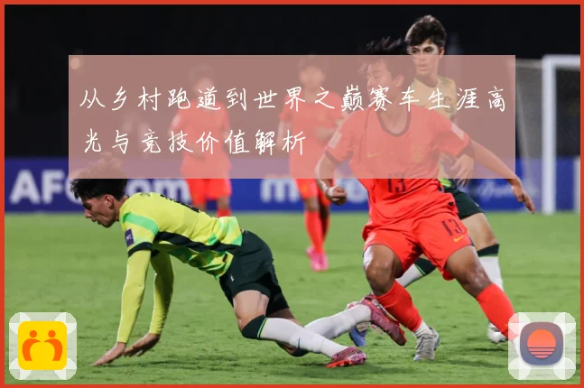 从乡村跑道到世界之巅赛车生涯高光与竞技价值解析