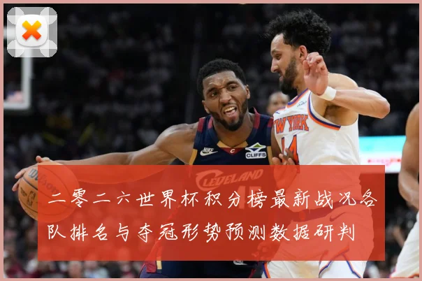 二零二六世界杯积分榜最新战况各队排名与夺冠形势预测数据研判