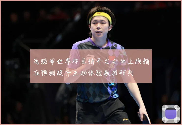高赔率世界杯竞猜平台全面上线精准预测提升互动体验数据研判