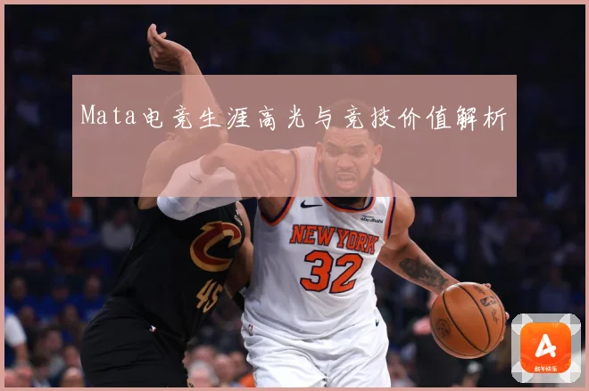 Mata电竞生涯高光与竞技价值解析
