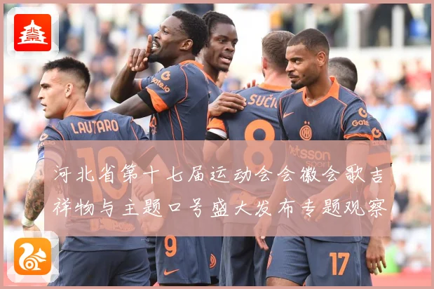河北省第十七届运动会会徽会歌吉祥物与主题口号盛大发布专题观察