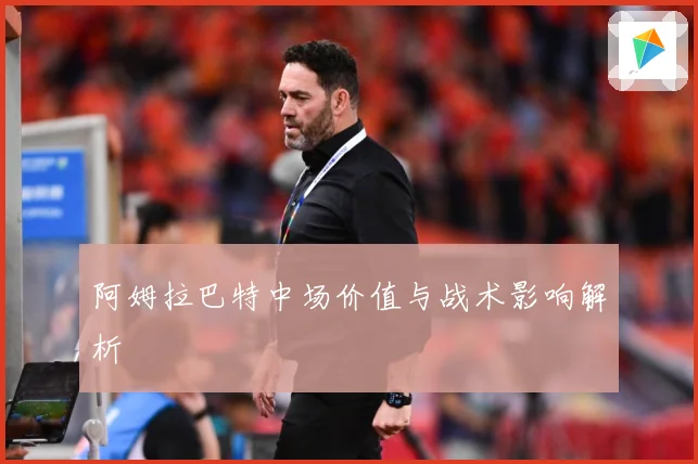 阿姆拉巴特中场价值与战术影响解析