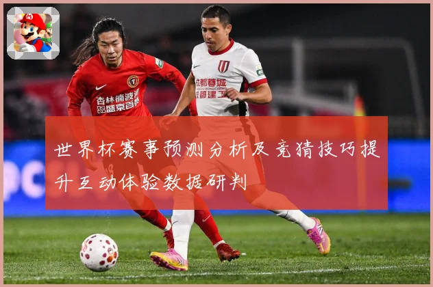 世界杯赛事预测分析及竞猜技巧提升互动体验数据研判