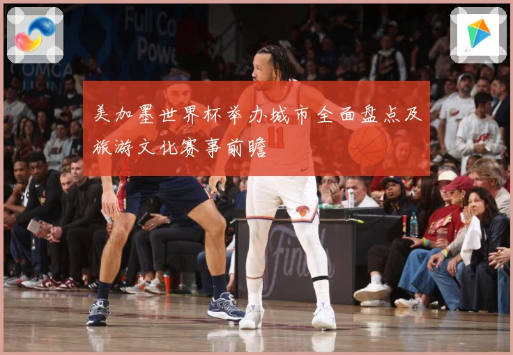 美加墨世界杯举办城市全面盘点及旅游文化赛事前瞻