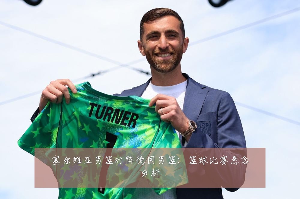 塞尔维亚男篮对阵德国男篮：篮球比赛悬念分析