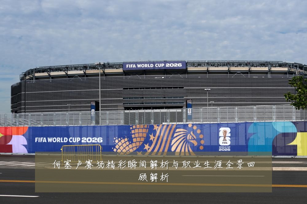 何塞卢赛场精彩瞬间解析与职业生涯全景回顾解析