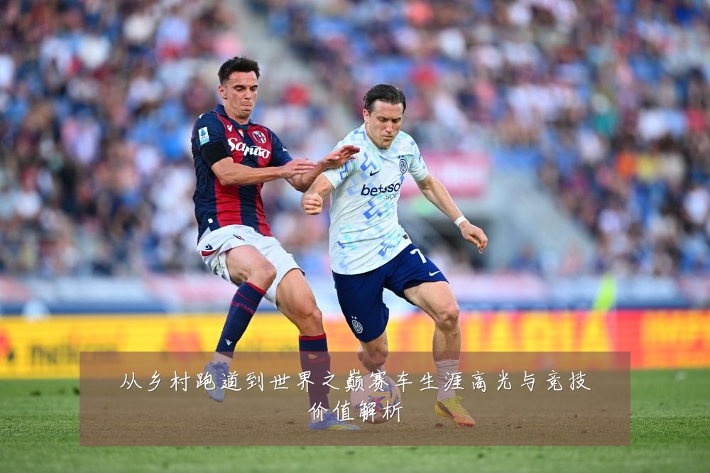 从乡村跑道到世界之巅赛车生涯高光与竞技价值解析