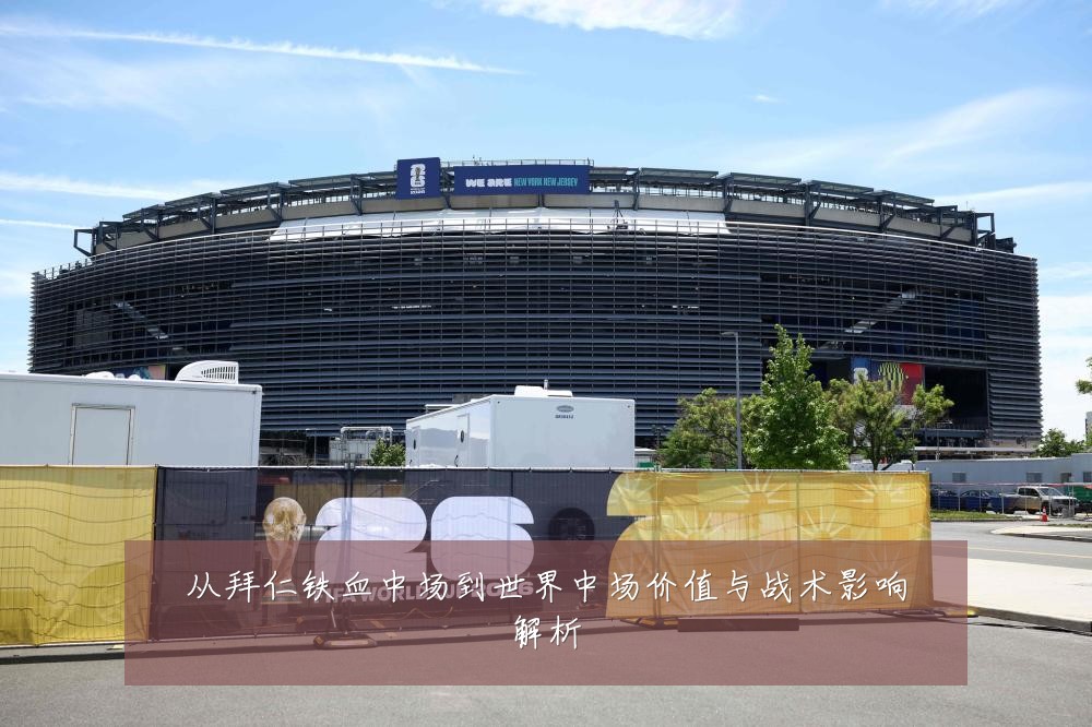 从拜仁铁血中场到世界中场价值与战术影响解析
