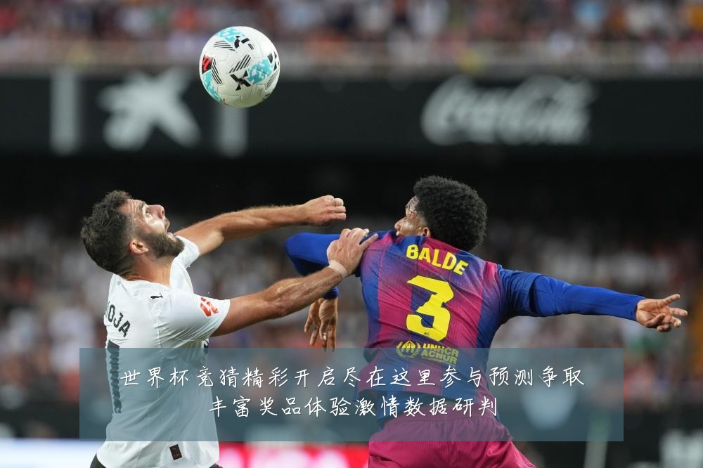 世界杯竞猜精彩开启尽在这里参与预测争取丰富奖品体验激情数据研判