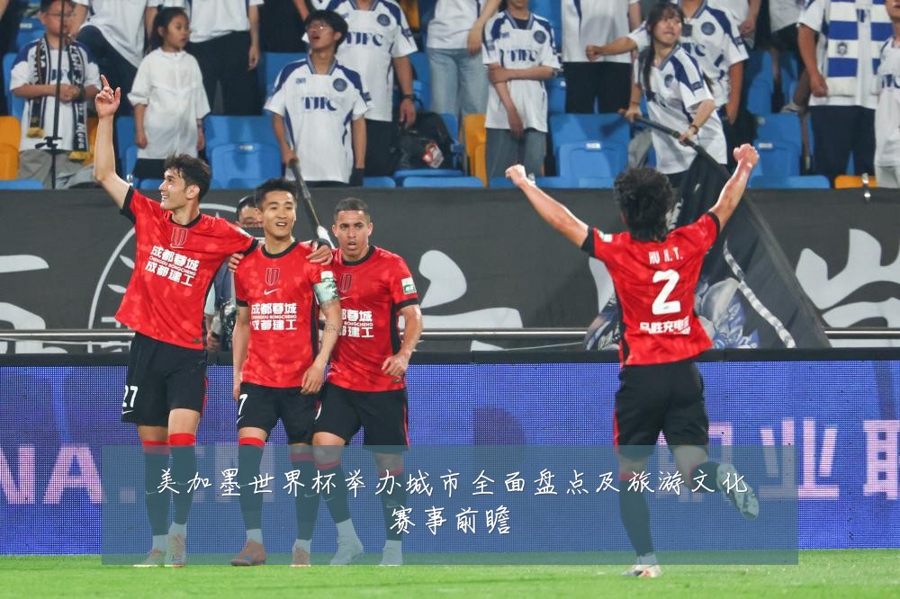 美加墨世界杯举办城市全面盘点及旅游文化赛事前瞻