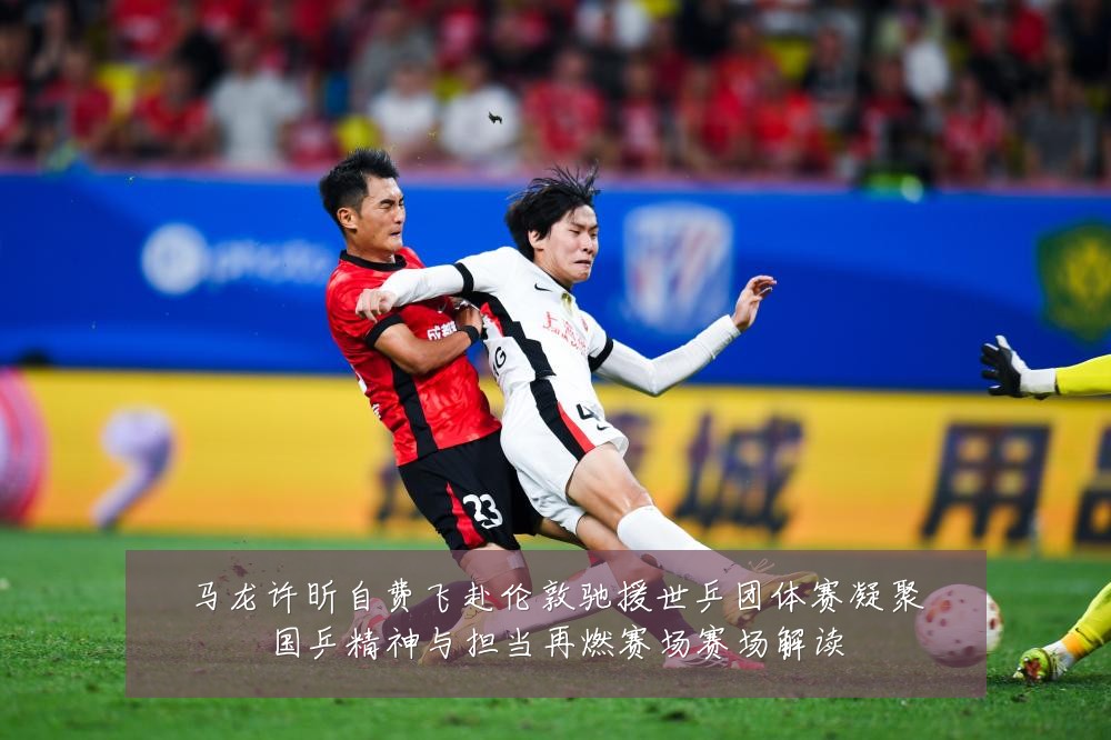 马龙许昕自费飞赴伦敦驰援世乒团体赛凝聚国乒精神与担当再燃赛场赛场解读