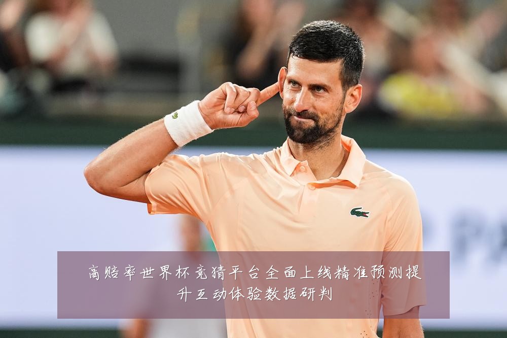 高赔率世界杯竞猜平台全面上线精准预测提升互动体验数据研判
