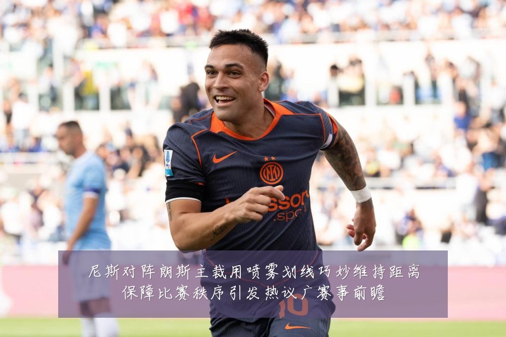 尼斯对阵朗斯主裁用喷雾划线巧妙维持距离保障比赛秩序引发热议广赛事前瞻